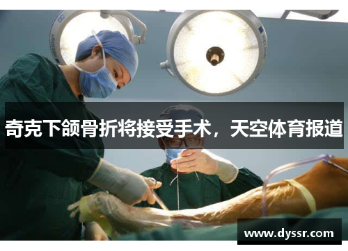 奇克下颌骨折将接受手术，天空体育报道